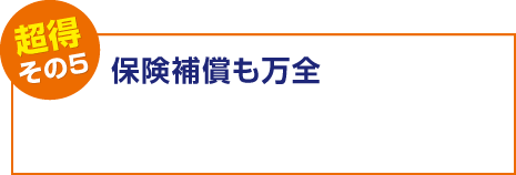 【超得その5】保険補償も万全